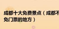 成都十大免費景點(成都不要門票的景區成都免門票的地方)