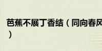 芭蕉不展丁香結(同向春風各自愁是什么意思)