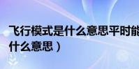飛行模式是什么意思平時能用嗎(飛行模式是什么意思)