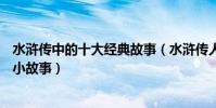 水滸傳中的十大經典故事(水滸傳人物故事水滸傳10個著名小故事)