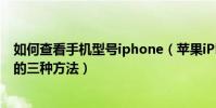 如何查看手機型號iphone(蘋果iPhone手機型號怎么查看的三種方法)