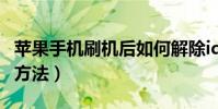 蘋果手機刷機后如何解除id(蘋果手機刷機的方法)