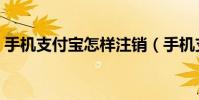 手機支付寶怎樣注銷(手機支付寶怎么提現)