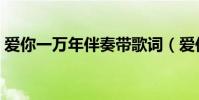 愛你一萬年伴奏帶歌詞(愛你一萬年的歌詞)