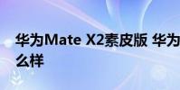 華為Mate X2素皮版 華為MateX2素皮版怎么樣