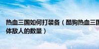 熱血三國如何打裝備(酷狗熱血三國的偵查能不能偵查出具體敵人的數量)