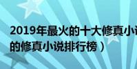 2019年最火的十大修真小說(2019最新好看的修真小說排行榜)