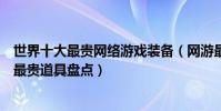 世界十大最貴網絡游戲裝備(網游最貴裝備排行榜游戲史上最貴道具盤點)