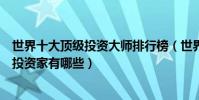 世界十大頂級投資大師排行榜(世界十大投資大師全球頂級投資家有哪些)