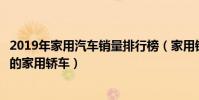 2019年家用汽車銷量排行榜(家用銷量最好的車推薦最暢銷的家用轎車)