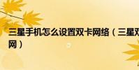 三星手機怎么設置雙卡網絡(三星雙卡雙待手機怎么切換上網)
