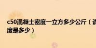 c50混凝土密度一立方多少公斤(請問C50鋼筋混凝土的密度是多少)