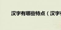 漢字有哪些特點(漢字有哪些特點)