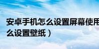 安卓手機怎么設置屏幕使用時間(安卓手機怎么設置壁紙)