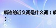痕跡的近義詞是什么詞(痕跡的近義詞是什么)