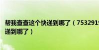 幫我查查這個快遞到哪了(75329193054629查一下我的快遞到哪了)
