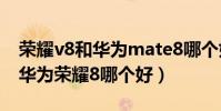 榮耀v8和華為mate8哪個好(華為榮耀v8和華為榮耀8哪個好)