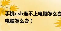 手機usb連不上電腦怎么辦(手機usb連不上電腦怎么辦)
