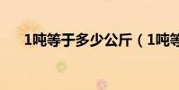 1噸等于多少公斤(1噸等于多少公斤)