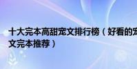 十大完本高甜寵文排行榜(好看的寵文小說盤點經典寵溺甜文完本推薦)