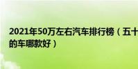 2021年50萬左右汽車排行榜(五十萬左右買什么車好50萬的車哪款好)