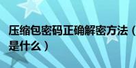 壓縮包密碼正確解密方法(壓縮包解密的方法是什么)