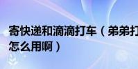 寄快遞和滴滴打車(弟弟打車和快遞打車到底怎么用啊)