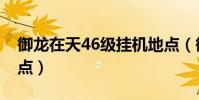 御龍在天46級掛機地點(御龍在天58級掛機點)