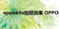 oppok9x拍照效果 OPPOK9x拍照怎么樣
