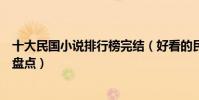 十大民國小說排行榜完結(好看的民國小說推薦經典民國文盤點)