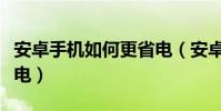 安卓手機如何更省電(安卓手機怎么有效的省電)