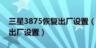 三星3875恢復出廠設置(三星s5838的恢復出廠設置)