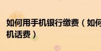 如何用手機銀行繳費(如何使用網上銀行交手機話費)