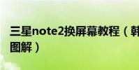 三星note2換屏幕教程(韓版三星note2拆機圖解)