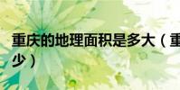 重慶的地理面積是多大(重慶的地理面積是多少)