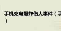 手機充電爆炸傷人事件(手機充電爆炸的原因)