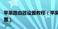 蘋果路由器設置教程(蘋果路由器應該怎么設置)