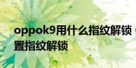 oppok9用什么指紋解鎖 OPPOK9x怎么設置指紋解鎖