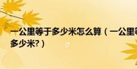 一公里等于多少米怎么算(一公里等于多少米?一里又等于多少米?)