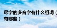 盡字的多音字有什么組詞(盡字的多音字組詞有哪些)