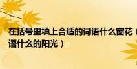 在括號里填上合適的詞語什么窗花(在括號里填上合適的詞語什么的陽光)