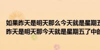 如果昨天是明天那么今天就是星期五請問今天星期幾(如果昨天是明天那今天就是星期五了中的今天是星期幾)
