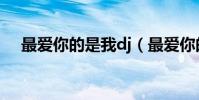 最愛你的是我dj(最愛你的是我的歌詞)