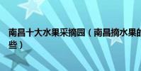 南昌十大水果采摘園(南昌摘水果的地方南昌采摘基地有哪些)