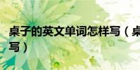 桌子的英文單詞怎樣寫(桌子的英文單詞怎么寫)