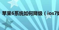 蘋果6系統如何降級(ios7如何降級到ios6)