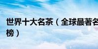 世界十大名茶(全球最著名的茶世界名茶排行榜)