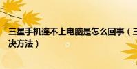 三星手機連不上電腦是怎么回事(三星手機連不上電腦的解決方法)