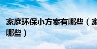 家庭環保小方案有哪些(家庭環保家庭環保有哪些)