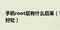 手機root后有什么后果(手機root后有什么好處)